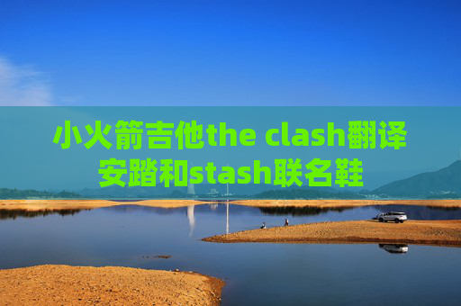 小火箭吉他the clash翻译安踏和stash联名鞋