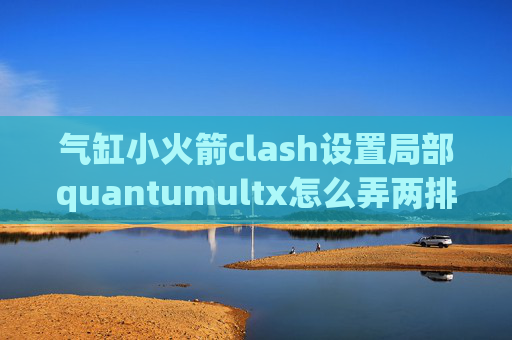 气缸小火箭clash设置局部quantumultx怎么弄两排