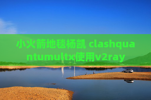 小火箭地毯杨凯 clashquantumultx使用v2ray