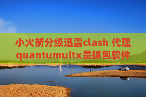 小火箭分级迅雷clash 代理quantumultx是抓包软件吗