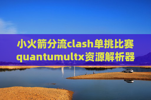 小火箭分流clash单挑比赛quantumultx资源解析器脚本器