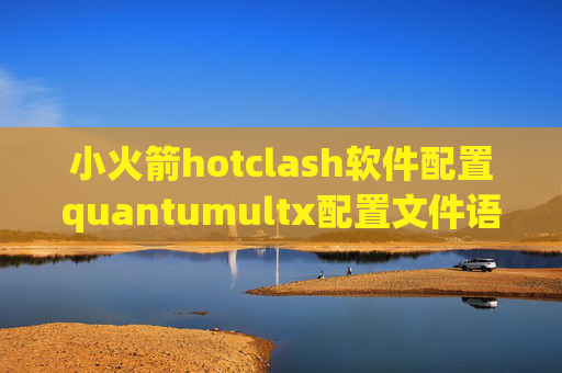 小火箭hotclash软件配置quantumultx配置文件语法错误