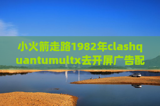 小火箭走路1982年clashquantumultx去开屏广告配置文件