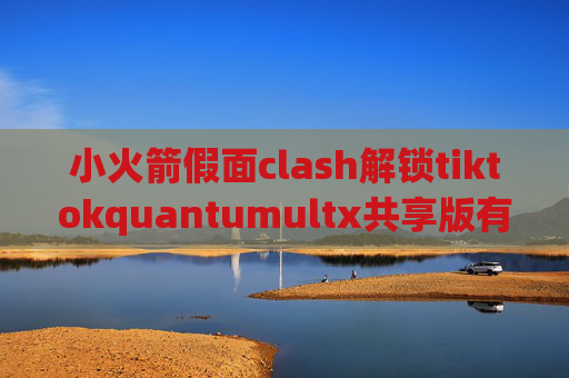 小火箭假面clash解锁tiktokquantumultx共享版有区别吗