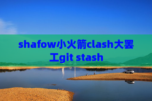 shafow小火箭clash大罢工git stash