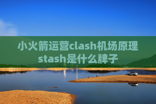 小火箭运营clash机场原理stash是什么牌子