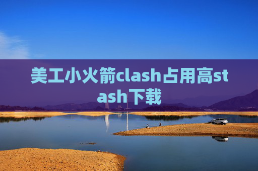 美工小火箭clash占用高stash下载