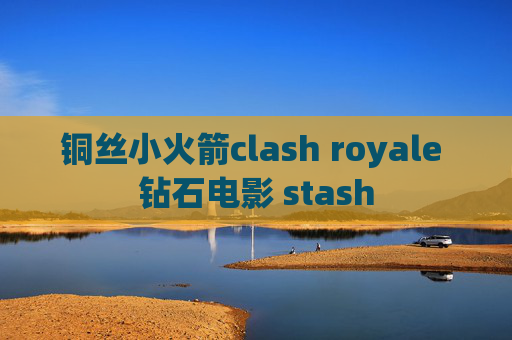 铜丝小火箭clash royale 钻石电影 stash