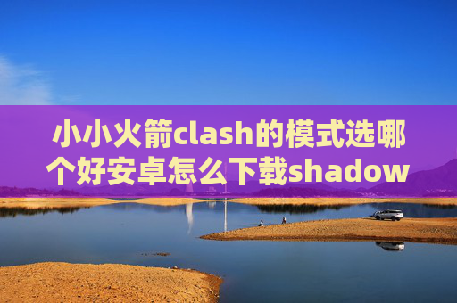 小小火箭clash的模式选哪个好安卓怎么下载shadowrocket