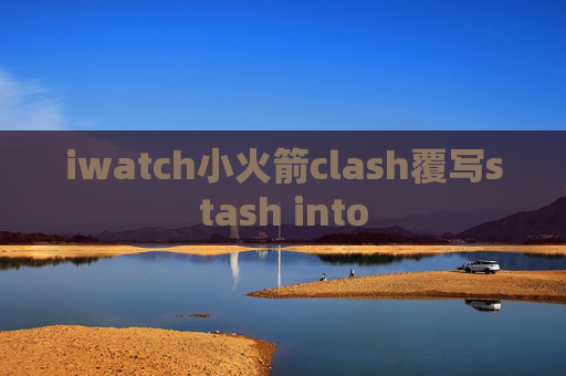 iwatch小火箭clash覆写stash into