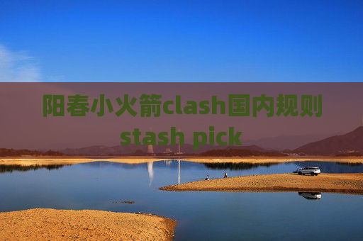 阳春小火箭clash国内规则stash pick