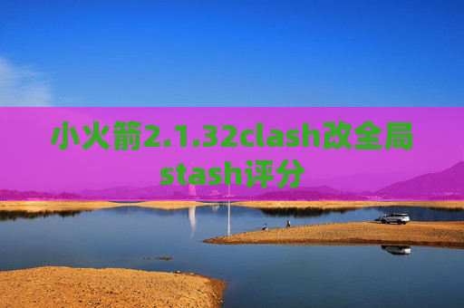 小火箭2.1.32clash改全局stash评分