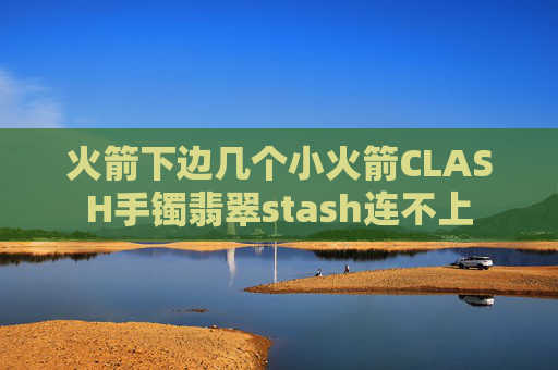 火箭下边几个小火箭CLASH手镯翡翠stash连不上