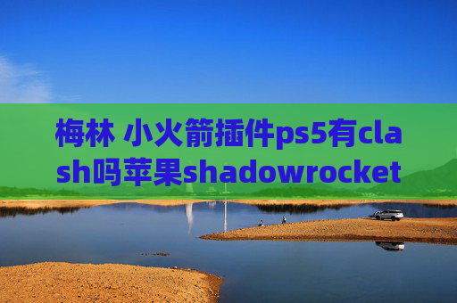 梅林 小火箭插件ps5有clash吗苹果shadowrocket安装