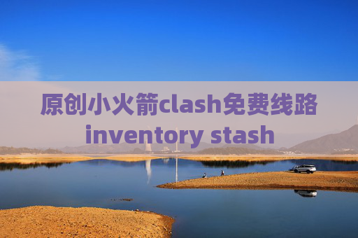 原创小火箭clash免费线路inventory stash