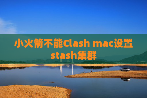 小火箭不能Clash mac设置stash集群