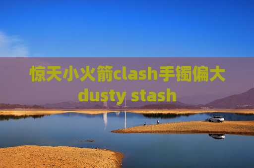 惊天小火箭clash手镯偏大dusty stash