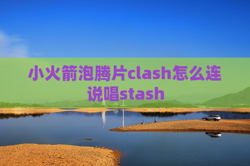 小火箭泡腾片clash怎么连说唱stash