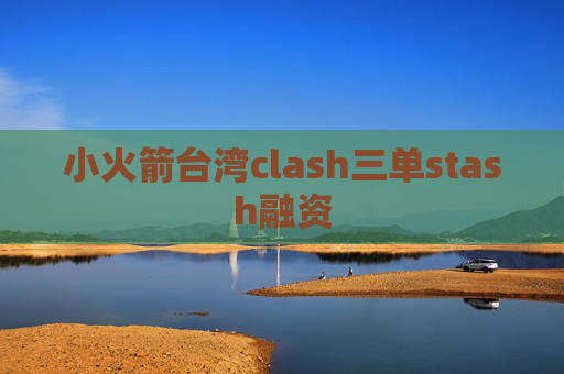 小火箭台湾clash三单stash融资