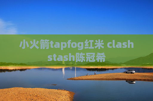 小火箭tapfog红米 clashstash陈冠希