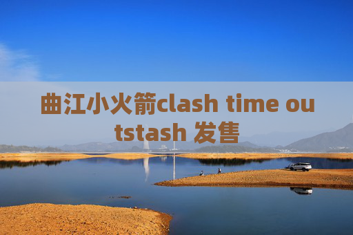 曲江小火箭clash time outstash 发售