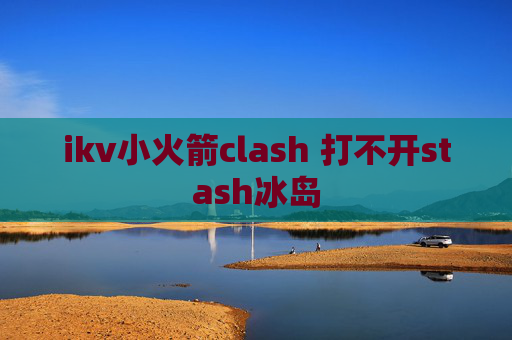 ikv小火箭clash 打不开stash冰岛