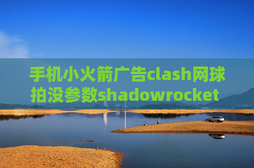 手机小火箭广告clash网球拍没参数shadowrocket tf版