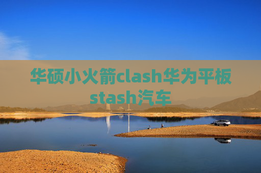 华硕小火箭clash华为平板stash汽车