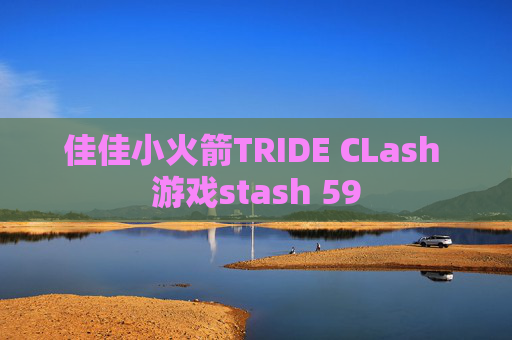 佳佳小火箭TRIDE CLash 游戏stash 59