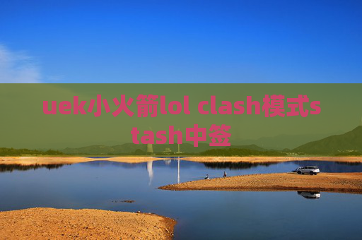 uek小火箭lol clash模式stash中签