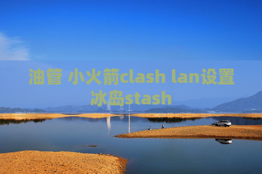 油管 小火箭clash lan设置冰岛stash