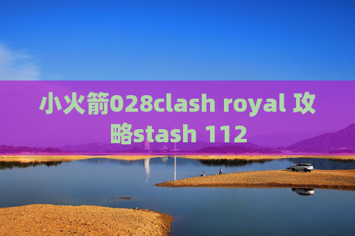 小火箭028clash royal 攻略stash 112