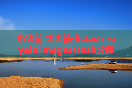 小火箭 大火箭班clash royale imagesstash分解