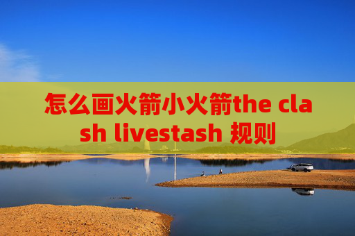 怎么画火箭小火箭the clash livestash 规则