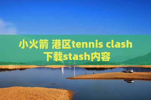 小火箭 港区tennis clash 下载stash内容