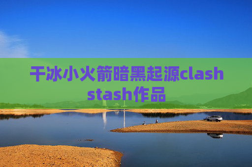 干冰小火箭暗黑起源clashstash作品