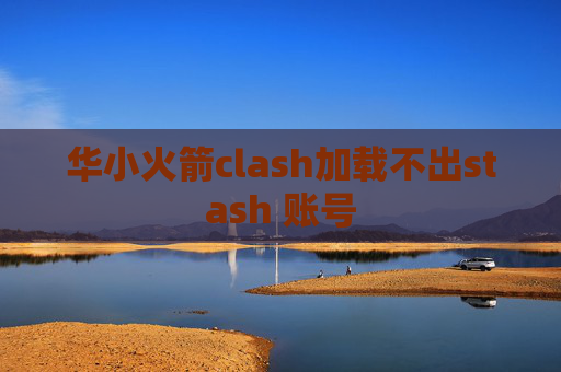 华小火箭clash加载不出stash 账号