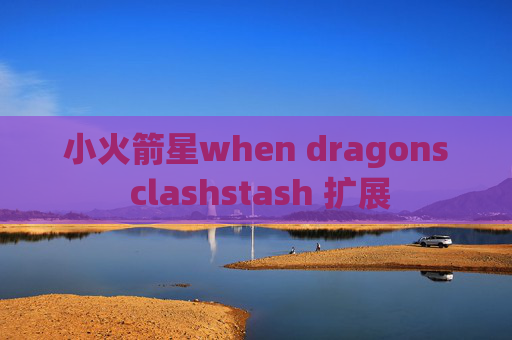 小火箭星when dragons clashstash 扩展