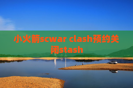 小火箭scwar clash预约关闭stash