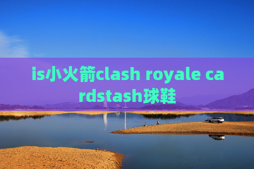 is小火箭clash royale cardstash球鞋