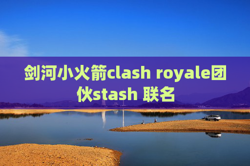 剑河小火箭clash royale团伙stash 联名