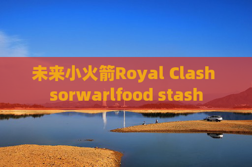 未来小火箭Royal Clash sorwarlfood stash