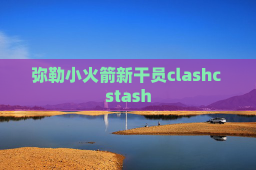 弥勒小火箭新干员clashc stash