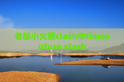 老版小火箭clash中timeoutuse stash