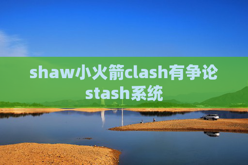 shaw小火箭clash有争论stash系统