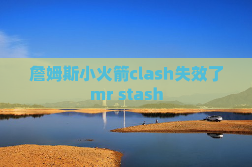 詹姆斯小火箭clash失效了mr stash