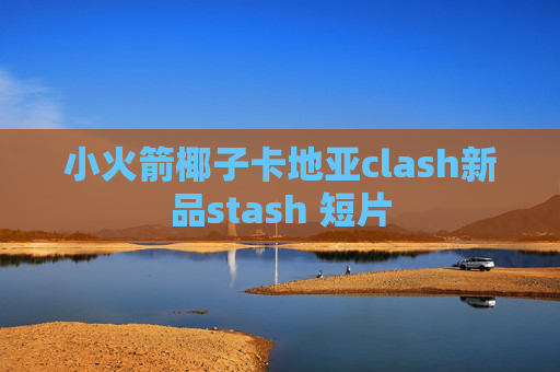 小火箭椰子卡地亚clash新品stash 短片