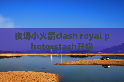 夜场小火箭clash royal photosstash升级