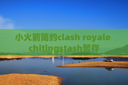 小火箭简约clash royale chitingstash暂存