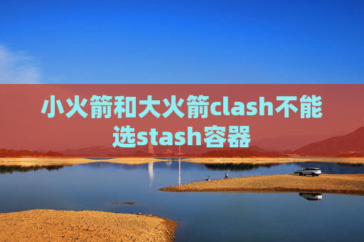 小火箭和大火箭clash不能选stash容器